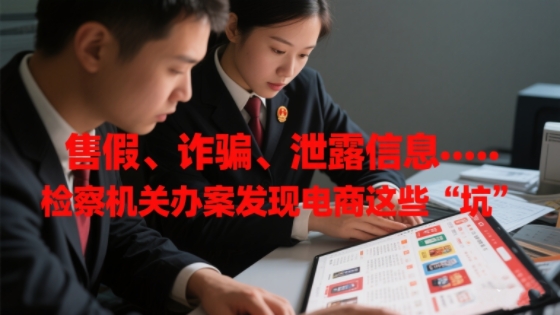 售假、诈骗、泄露信息……检察机关办案发现电商这些“坑”